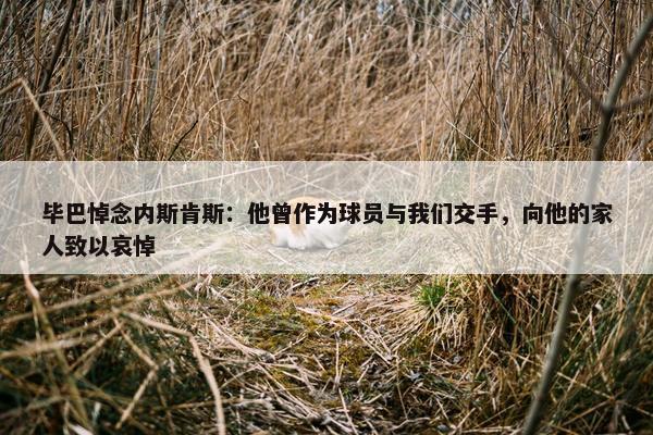 毕巴悼念内斯肯斯：他曾作为球员与我们交手，向他的家人致以哀悼