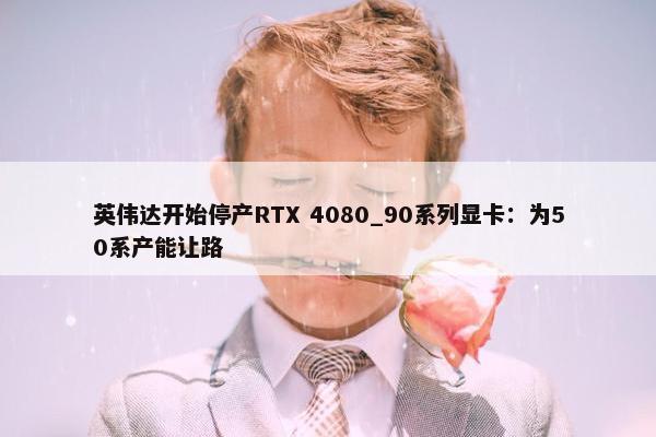 英伟达开始停产RTX 4080_90系列显卡：为50系产能让路