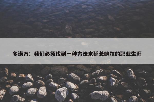 多诺万：我们必须找到一种方法来延长鲍尔的职业生涯