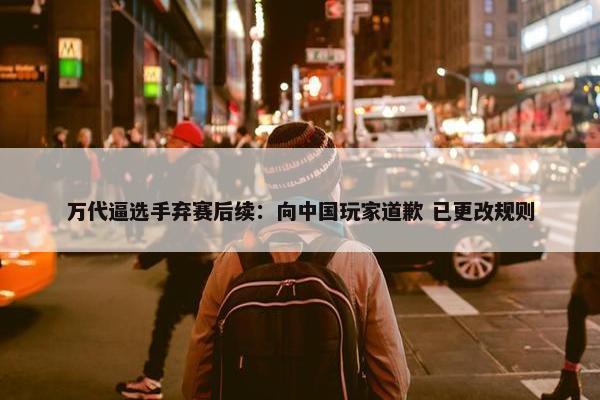 万代逼选手弃赛后续：向中国玩家道歉 已更改规则