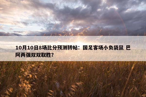 10月10日8场比分预测转帖：国足客场小负袋鼠 巴阿两强双双取胜？