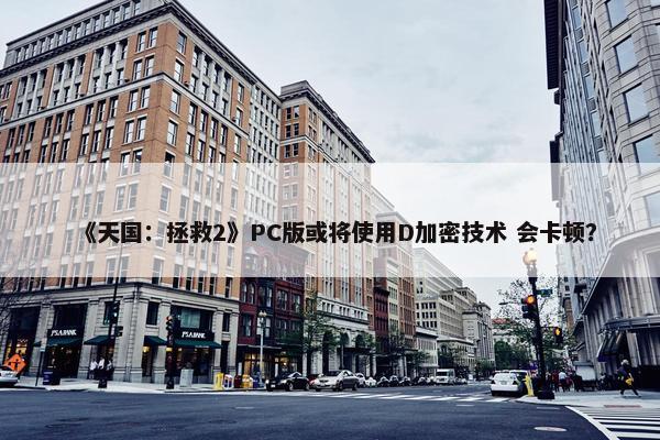 《天国：拯救2》PC版或将使用D加密技术 会卡顿？