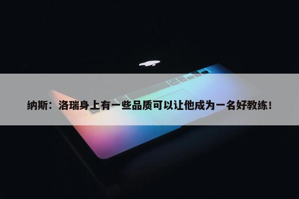 纳斯：洛瑞身上有一些品质可以让他成为一名好教练！