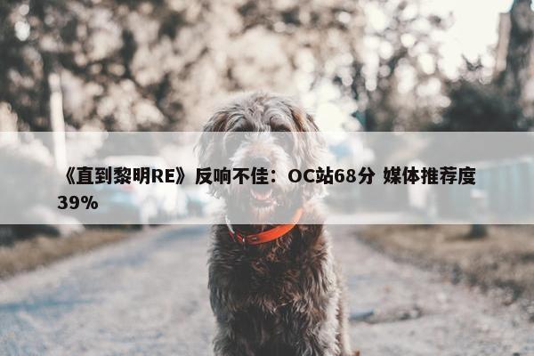 《直到黎明RE》反响不佳：OC站68分 媒体推荐度39%