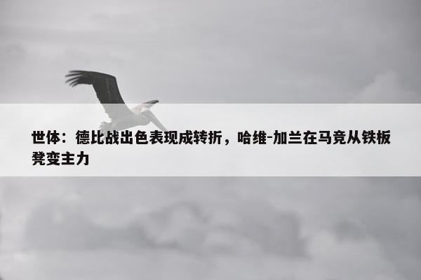 世体：德比战出色表现成转折，哈维-加兰在马竞从铁板凳变主力