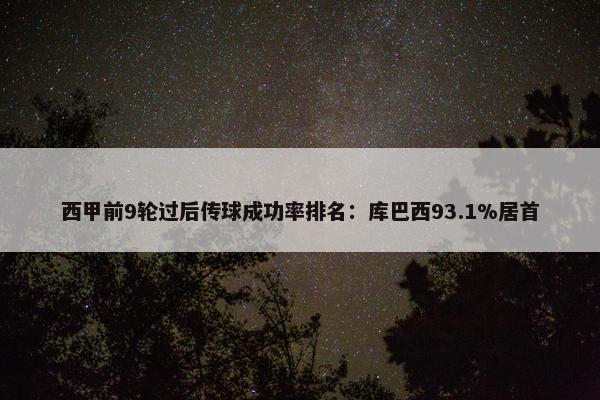 西甲前9轮过后传球成功率排名：库巴西93.1%居首