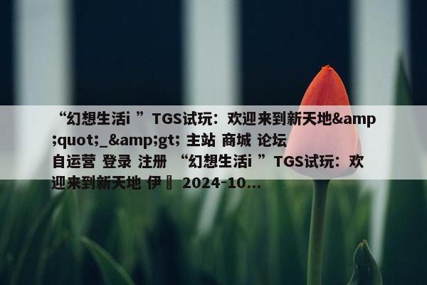 “幻想生活i ”TGS试玩：欢迎来到新天地&quot;_&gt; 主站 商城 论坛 自运营 登录 注册 “幻想生活i ”TGS试玩：欢迎来到新天地 伊東 2024-10...