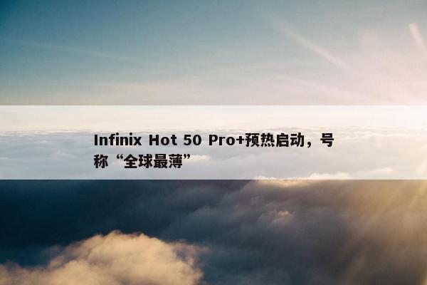 Infinix Hot 50 Pro+预热启动，号称“全球最薄”