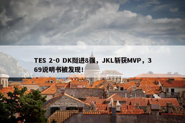 TES 2-0 DK挺进8强，JKL斩获MVP，369说明书被发现！