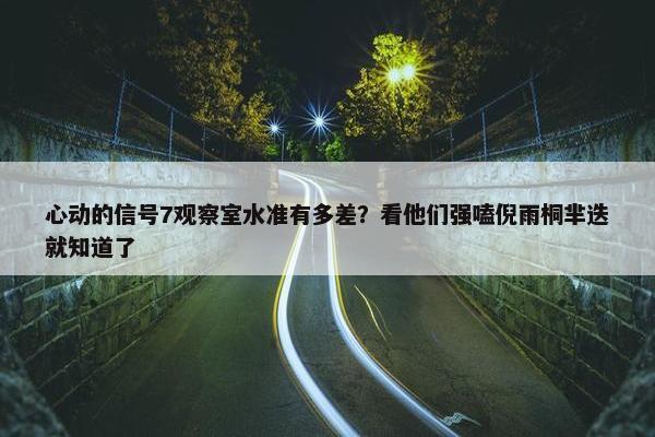 心动的信号7观察室水准有多差？看他们强嗑倪雨桐芈迭就知道了