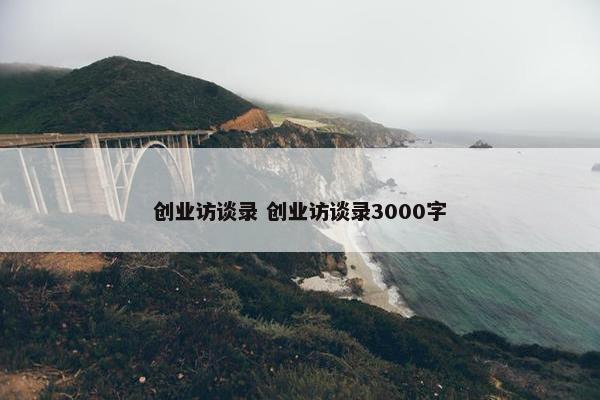 创业访谈录 创业访谈录3000字