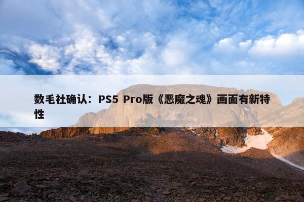 数毛社确认：PS5 Pro版《恶魔之魂》画面有新特性