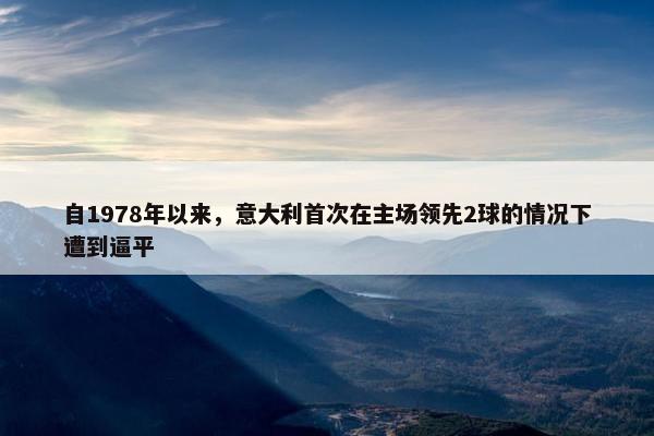 自1978年以来，意大利首次在主场领先2球的情况下遭到逼平