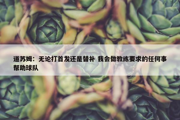 道苏姆：无论打首发还是替补 我会做教练要求的任何事帮助球队