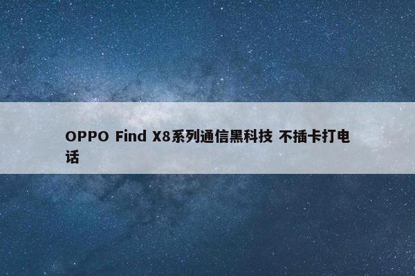 OPPO Find X8系列通信黑科技 不插卡打电话