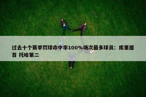 过去十个赛季罚球命中率100%场次最多球员：库里居首 托哈第二