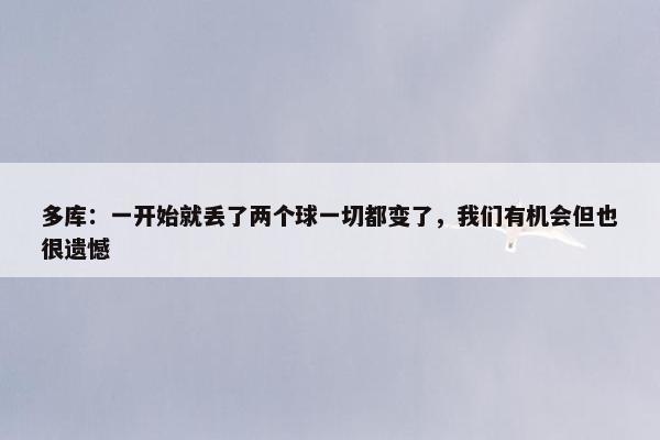 多库：一开始就丢了两个球一切都变了，我们有机会但也很遗憾