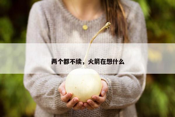 两个都不续，火箭在想什么