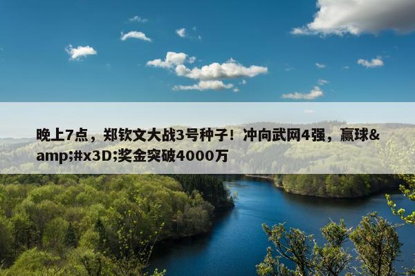 晚上7点，郑钦文大战3号种子！冲向武网4强，赢球&#x3D;奖金突破4000万