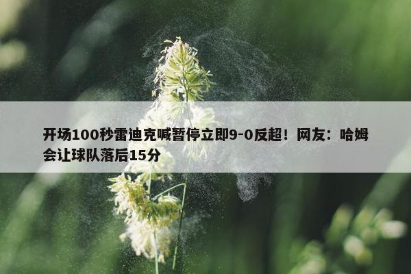 开场100秒雷迪克喊暂停立即9-0反超！网友：哈姆会让球队落后15分