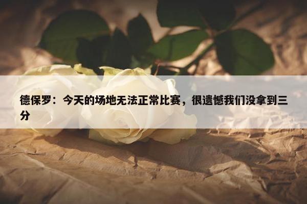 德保罗：今天的场地无法正常比赛，很遗憾我们没拿到三分