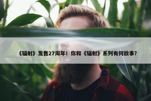 《辐射》发售27周年！你和《辐射》系列有何故事？