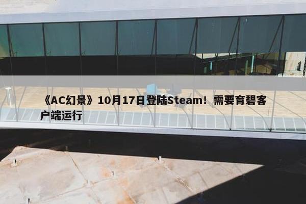 《AC幻景》10月17日登陆Steam！需要育碧客户端运行