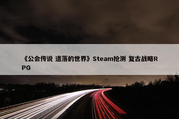 《公会传说 遗落的世界》Steam抢测 复古战略RPG