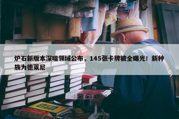 炉石新版本深暗领域公布，145张卡牌被全曝光！新种族为德莱尼