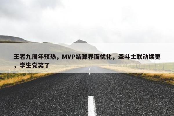 王者九周年预热，MVP结算界面优化，圣斗士联动续更，学生党笑了