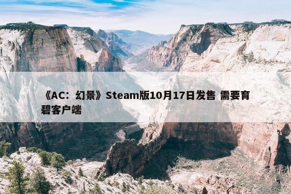 《AC：幻景》Steam版10月17日发售 需要育碧客户端