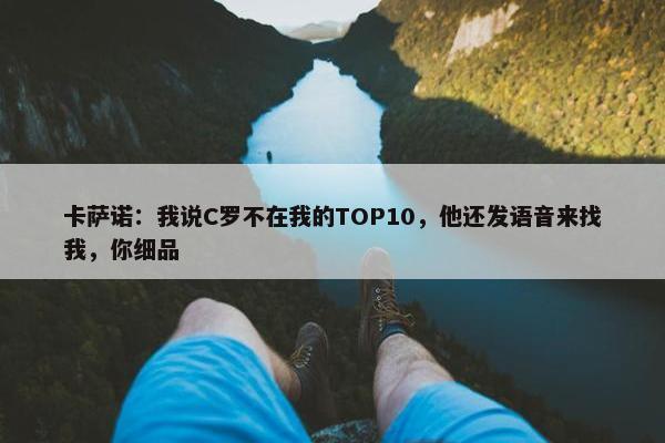 卡萨诺：我说C罗不在我的TOP10，他还发语音来找我，你细品