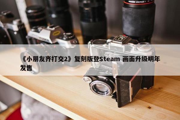 《小朋友齐打交2》复刻版登Steam 画面升级明年发售