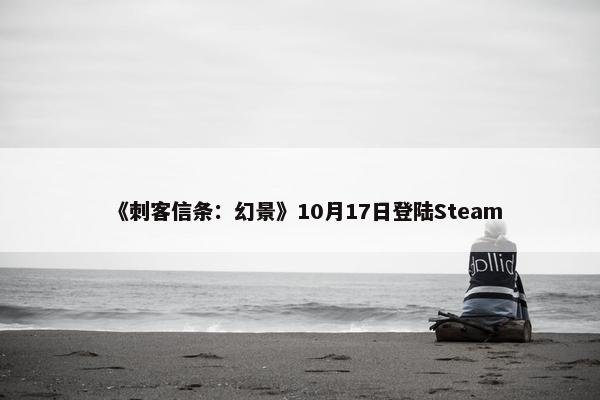 《刺客信条：幻景》10月17日登陆Steam