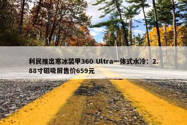 利民推出寒冰装甲360 Ultra一体式水冷：2.88寸磁吸屏售价659元