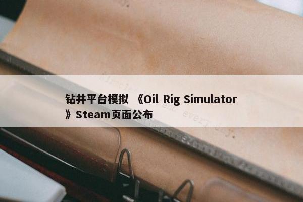 钻井平台模拟 《Oil Rig Simulator》Steam页面公布