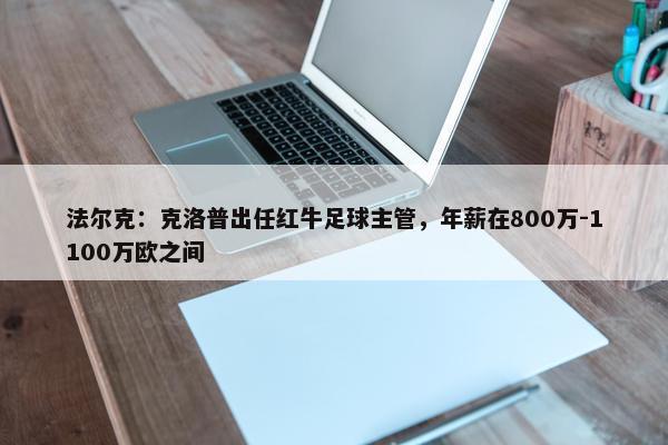 法尔克：克洛普出任红牛足球主管，年薪在800万-1100万欧之间