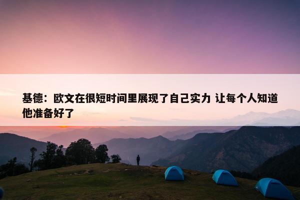 基德：欧文在很短时间里展现了自己实力 让每个人知道他准备好了