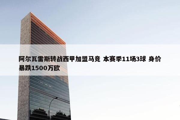 阿尔瓦雷斯转战西甲加盟马竞 本赛季11场3球 身价暴跌1500万欧