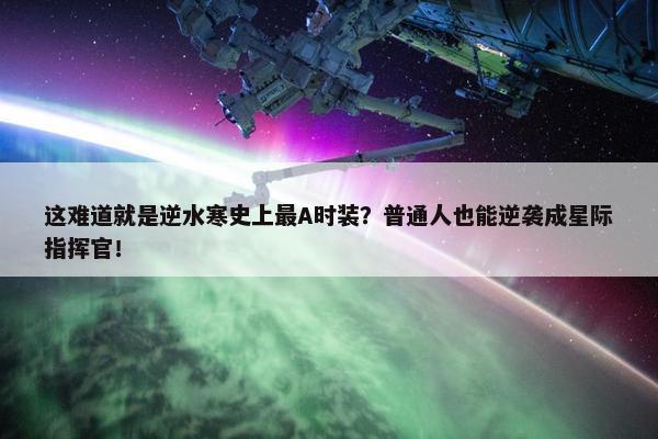 这难道就是逆水寒史上最A时装？普通人也能逆袭成星际指挥官！