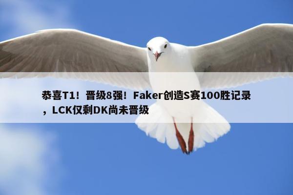 恭喜T1！晋级8强！Faker创造S赛100胜记录，LCK仅剩DK尚未晋级