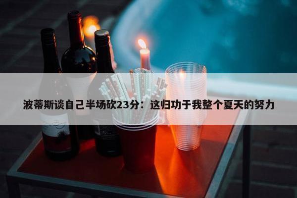 波蒂斯谈自己半场砍23分：这归功于我整个夏天的努力