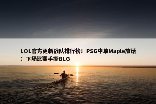 LOL官方更新战队排行榜！PSG中单Maple放话：下场比赛手撕BLG