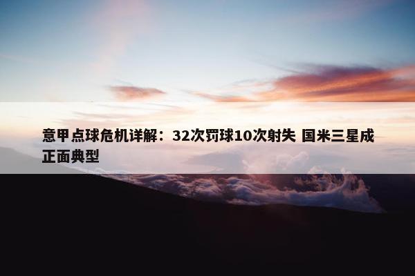 意甲点球危机详解：32次罚球10次射失 国米三星成正面典型