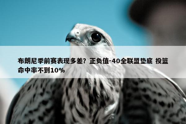 布朗尼季前赛表现多差？正负值-40全联盟垫底 投篮命中率不到10%