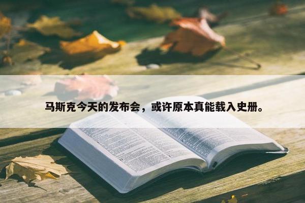 马斯克今天的发布会，或许原本真能载入史册。