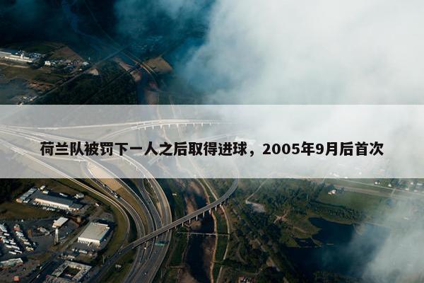 荷兰队被罚下一人之后取得进球，2005年9月后首次