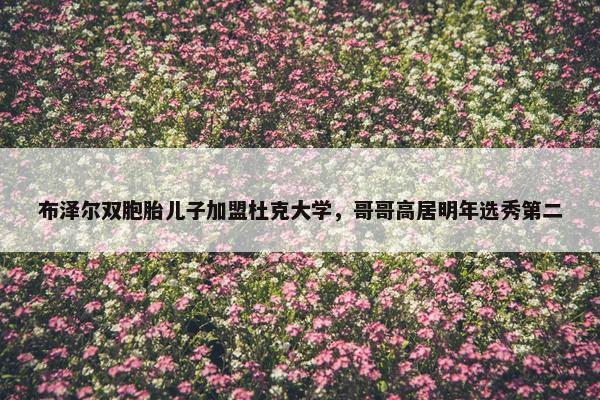 布泽尔双胞胎儿子加盟杜克大学，哥哥高居明年选秀第二