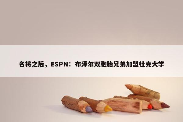 名将之后，ESPN：布泽尔双胞胎兄弟加盟杜克大学