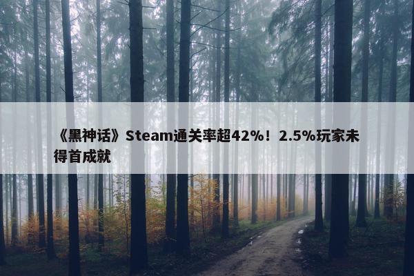 《黑神话》Steam通关率超42%！2.5%玩家未得首成就